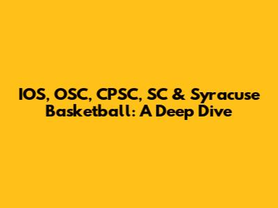 IOS, OSC, CPSC, SC & Syracuse Basketball: A Deep Dive