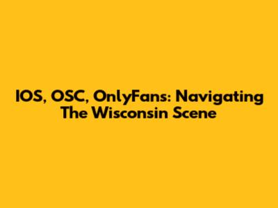 IOS, OSC, OnlyFans: Navigating The Wisconsin Scene