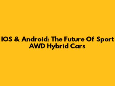 IOS & Android: The Future Of Sport AWD Hybrid Cars