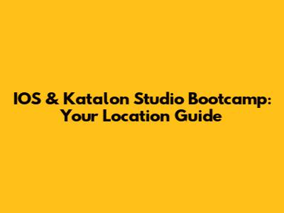 IOS & Katalon Studio Bootcamp: Your Location Guide