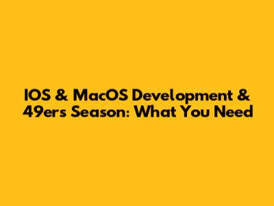 IOS & MacOS Development & 49ers Season: What You Need
