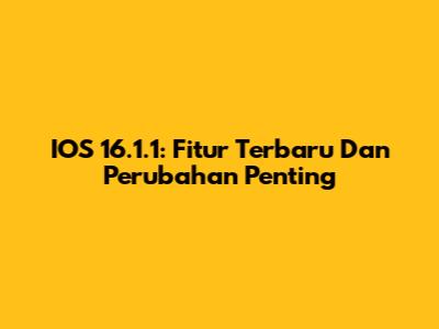 IOS 16.1.1: Fitur Terbaru Dan Perubahan Penting