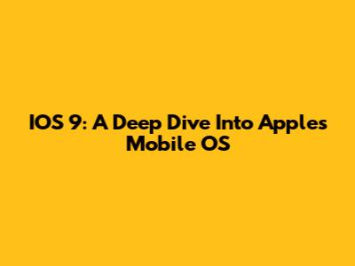 IOS 9: A Deep Dive Into Apple's Mobile OS