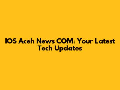 IOS Aceh News COM: Your Latest Tech Updates