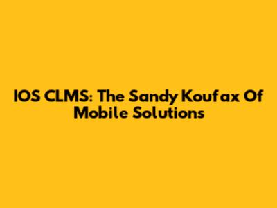 IOS CLMS: The Sandy Koufax Of Mobile Solutions