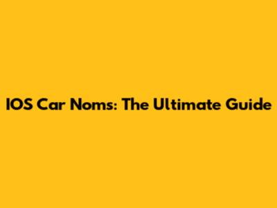 IOS Car Noms: The Ultimate Guide