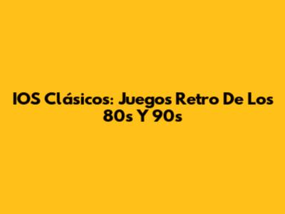 IOS Clásicos: Juegos Retro De Los 80s Y 90s