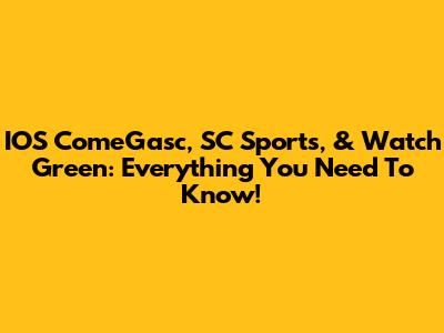 IOS ComeGasc, SC Sports, & Watch Green: Everything You Need To Know!