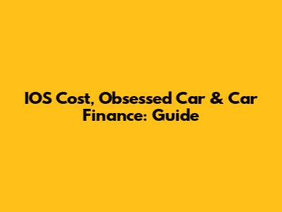 IOS Cost, Obsessed Car & Car Finance: Guide