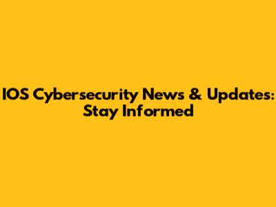 IOS Cybersecurity News & Updates: Stay Informed