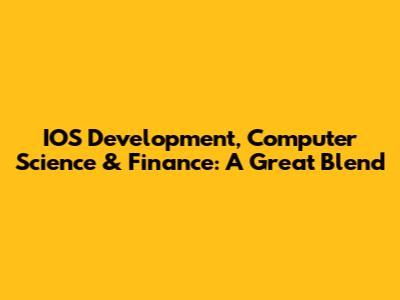 IOS Development, Computer Science & Finance: A Great Blend