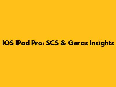 IOS IPad Pro: SCS & Geras Insights