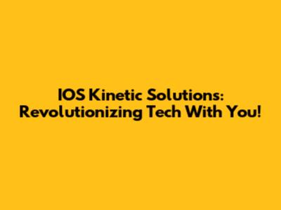 IOS Kinetic Solutions: Revolutionizing Tech With You!