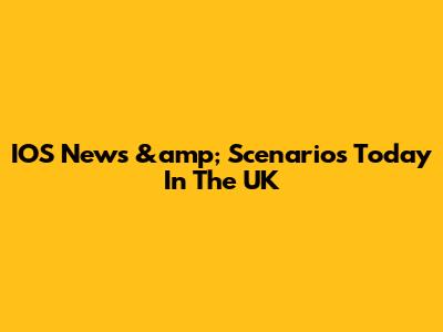 IOS News &amp; Scenarios Today In The UK