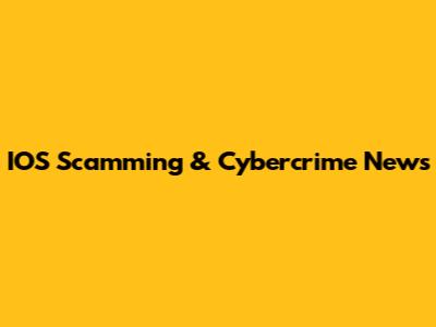 IOS Scamming & Cybercrime News
