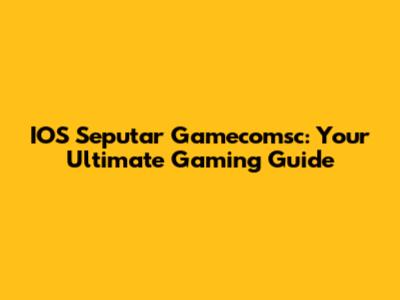 IOS Seputar Gamecomsc: Your Ultimate Gaming Guide
