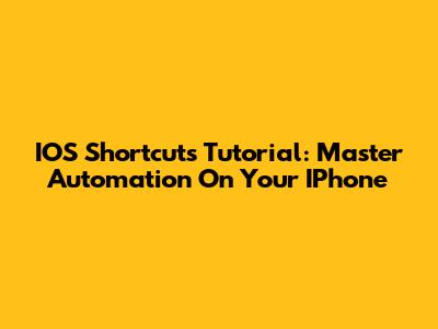 IOS Shortcuts Tutorial: Master Automation On Your IPhone