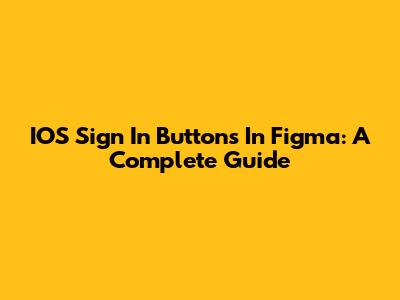 IOS Sign In Buttons In Figma: A Complete Guide