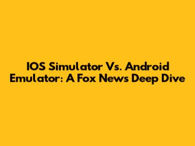 IOS Simulator Vs. Android Emulator: A Fox News Deep Dive