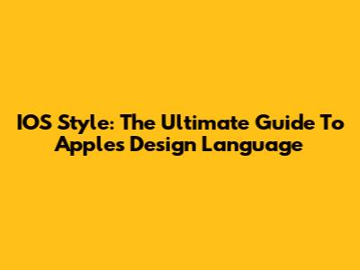 IOS Style: The Ultimate Guide To Apple's Design Language