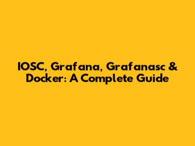 IOSC, Grafana, Grafanasc & Docker: A Complete Guide