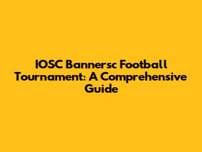 IOSC Bannersc Football Tournament: A Comprehensive Guide
