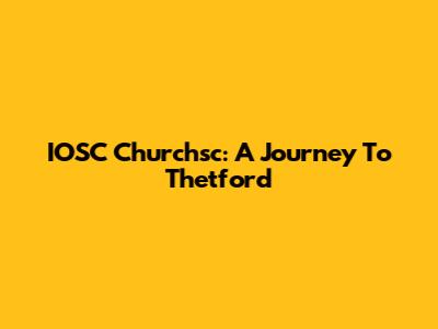 IOSC Churchsc: A Journey To Thetford
