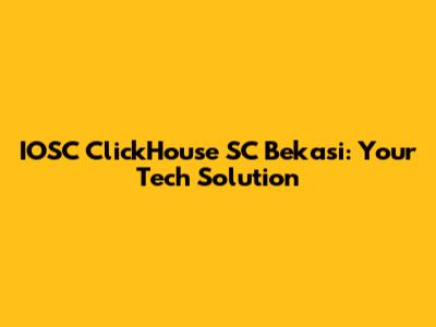 IOSC ClickHouse SC Bekasi: Your Tech Solution