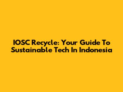 IOSC Recycle: Your Guide To Sustainable Tech In Indonesia