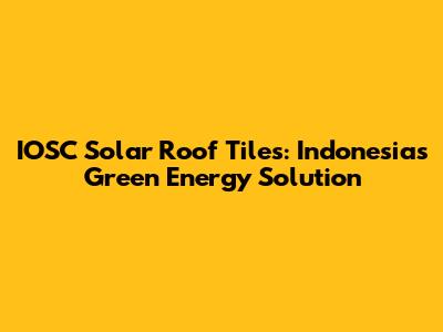 IOSC Solar Roof Tiles: Indonesia's Green Energy Solution