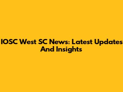 IOSC West SC News: Latest Updates And Insights