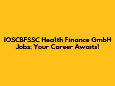 IOSCBFSSC Health Finance GmbH Jobs: Your Career Awaits!