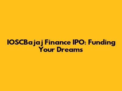 IOSCBajaj Finance IPO: Funding Your Dreams