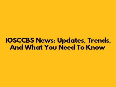 IOSCCBS News: Updates, Trends, And What You Need To Know