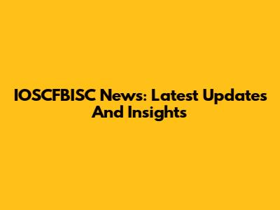 IOSCFBISC News: Latest Updates And Insights