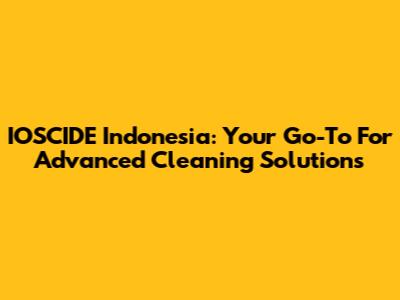 IOSCIDE Indonesia: Your Go-To For Advanced Cleaning Solutions