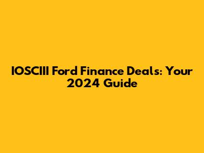 IOSCIII Ford Finance Deals: Your 2024 Guide