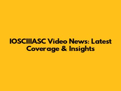 IOSCIIIASC Video News: Latest Coverage & Insights