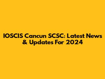 IOSCIS Cancun SCSC: Latest News & Updates For 2024