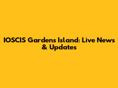 IOSCIS Gardens Island: Live News & Updates