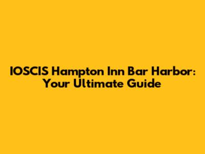 IOSCIS Hampton Inn Bar Harbor: Your Ultimate Guide