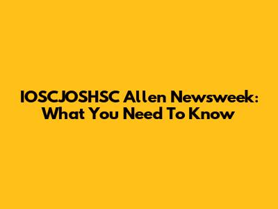 IOSCJOSHSC Allen Newsweek: What You Need To Know
