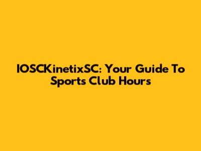 IOSCKinetixSC: Your Guide To Sports Club Hours