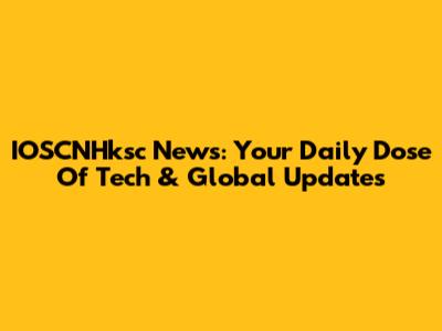 IOSCNHksc News: Your Daily Dose Of Tech & Global Updates