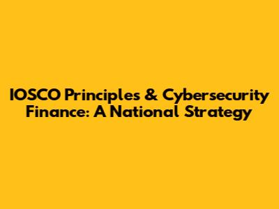 IOSCO Principles & Cybersecurity Finance: A National Strategy