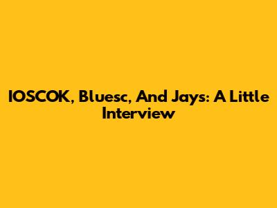 IOSCOK, Bluesc, And Jays: A Little Interview