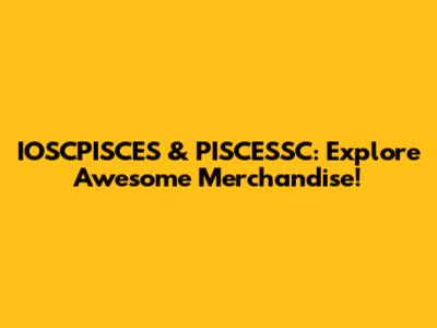 IOSCPISCES & PISCESSC: Explore Awesome Merchandise!