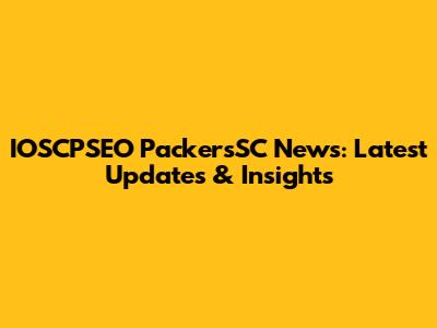 IOSCPSEO PackersSC News: Latest Updates & Insights