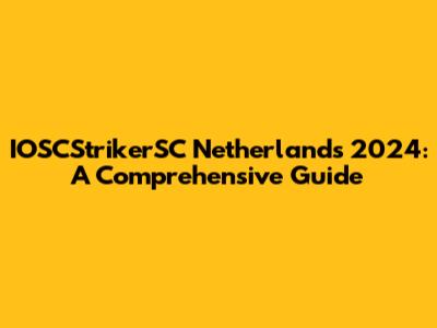 IOSCStrikerSC Netherlands 2024: A Comprehensive Guide