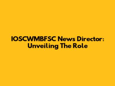 IOSCWMBFSC News Director: Unveiling The Role